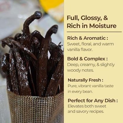 Vanilla beans in a container with descriptive text on a beige background

Full, Glossy, & Rich in Moisture.
Rich & Aromatic: Sweet, floral, and warm vanilla flavor.
Bold & Complex :
Deep, creamy, & Slightly woody notes.
Naturally Fresh :
Pure, vibrant vanilla taste in every bean. 
Perfect for Any Dish :
Elevates both sweet and savory recipes.