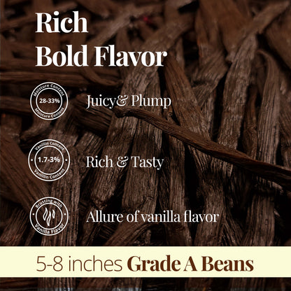 Rich Bold Flavor - Moisture Content 28% - 33% Juicy & Plump . Vanillin Content 1.7% - 3% Rich & Tasty